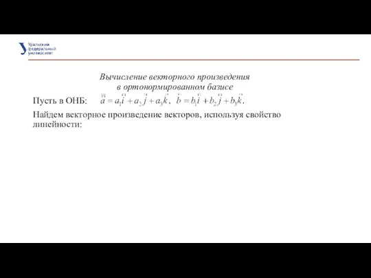 Вычисление векторного произведения в ортонормированном базисе Пусть в ОНБ: Найдем векторное произведение векторов, используя свойство линейности: