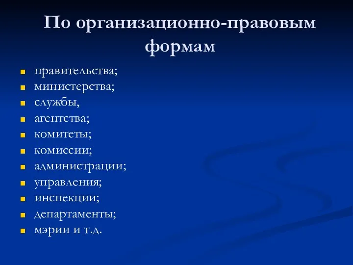 По организационно-правовым формам правительства; министерства; службы, агентства; комитеты; комиссии; администрации; управления; инспекции; департаменты; мэрии и т.д.