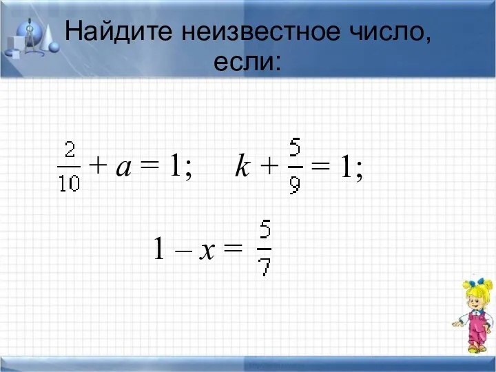 Найдите неизвестное число, если: + а = 1; k + = 1; 1 – x =