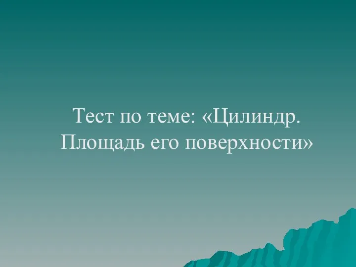 Тест по теме: «Цилиндр. Площадь его поверхности»