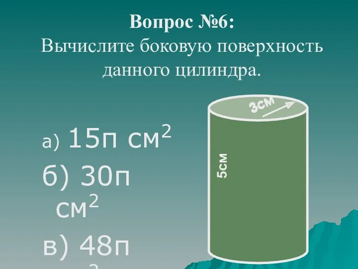 Вопрос №6: Вычислите боковую поверхность данного цилиндра. а) 15π см2