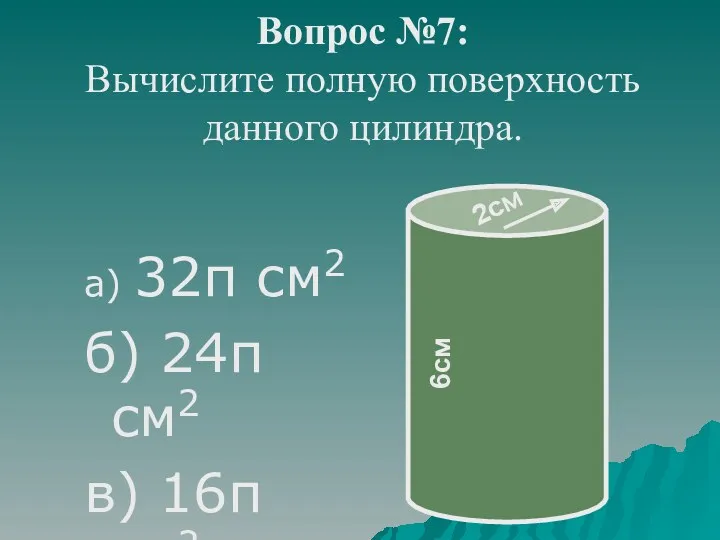 Вопрос №7: Вычислите полную поверхность данного цилиндра. а) 32π см2