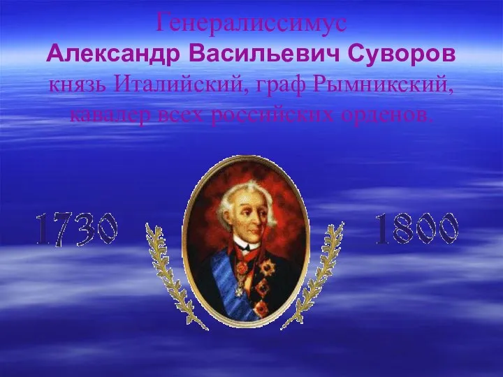 Генералиссимус Александр Васильевич Суворов князь Италийский, граф Рымникский, кавалер всех российских орденов.