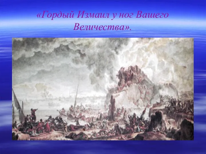 «Гордый Измаил у ног Вашего Величества».