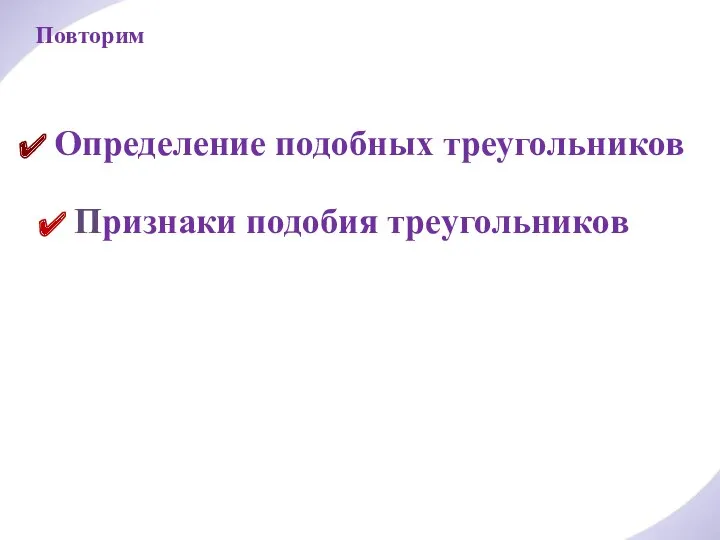 Повторим Определение подобных треугольников Признаки подобия треугольников