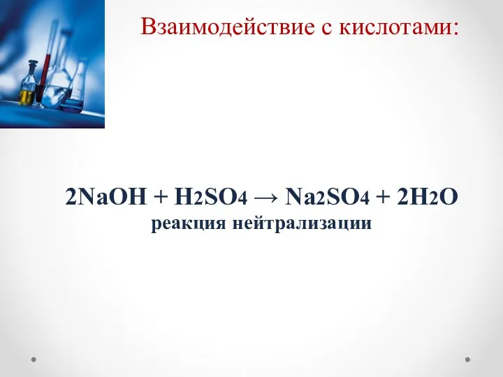 Взаимодействие с кислотами: 2NaOH + H2SO4 → Na2SO4 + 2H2O реакция нейтрализации