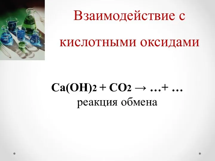 Взаимодействие с кислотными оксидами Са(ОН)2 + СО2 → …+ … реакция обмена
