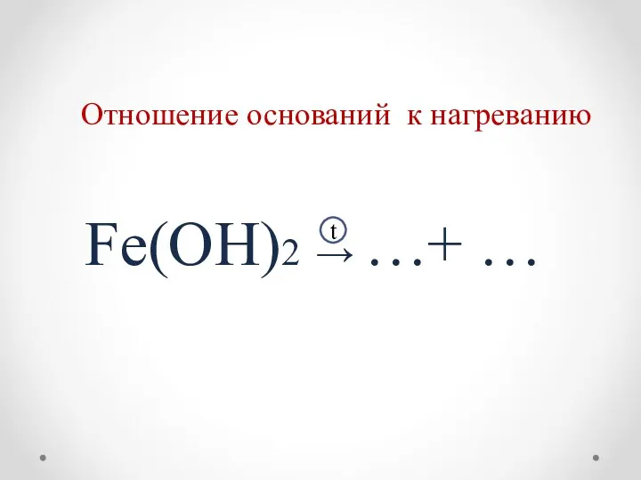 Отношение оснований к нагреванию Fe(OH)2 → …+ … t