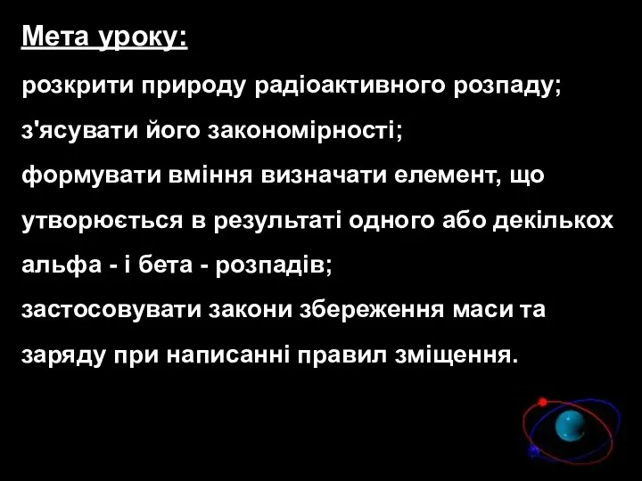 Мета уроку: розкрити природу радіоактивного розпаду; з'ясувати його закономірності; формувати