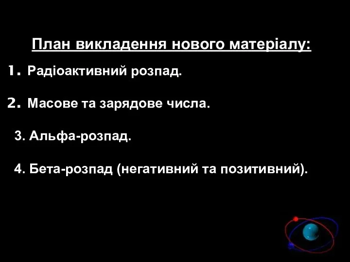 План викладення нового матеріалу: Радіоактивний розпад. Масове та зарядове числа.