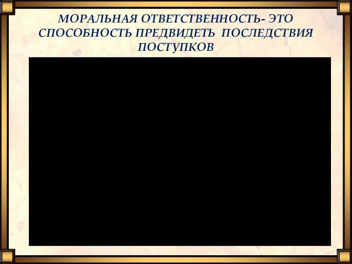 МОРАЛЬНАЯ ОТВЕТСТВЕННОСТЬ- ЭТО СПОСОБНОСТЬ ПРЕДВИДЕТЬ ПОСЛЕДСТВИЯ ПОСТУПКОВ