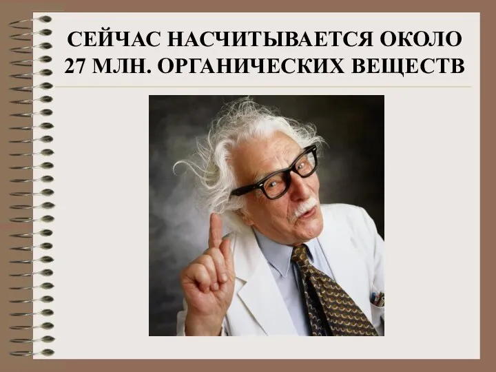 СЕЙЧАС НАСЧИТЫВАЕТСЯ ОКОЛО 27 МЛН. ОРГАНИЧЕСКИХ ВЕЩЕСТВ