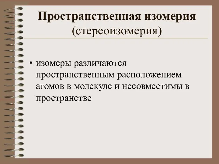 Пространственная изомерия (стереоизомерия) изомеры различаются пространственным расположением атомов в молекуле и несовместимы в пространстве