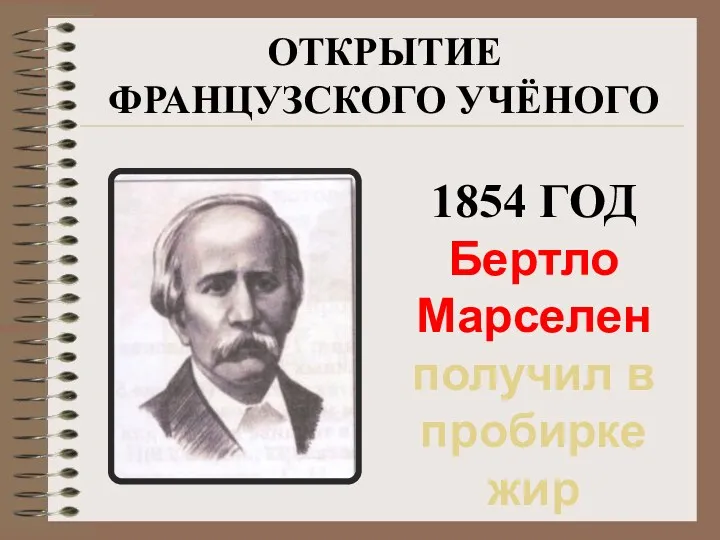 ОТКРЫТИЕ ФРАНЦУЗСКОГО УЧЁНОГО 1854 ГОД Бертло Марселен получил в пробирке жир