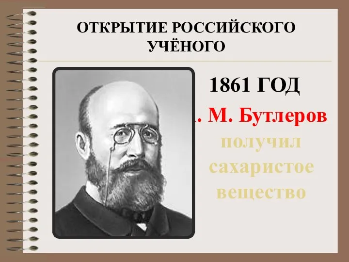 ОТКРЫТИЕ РОССИЙСКОГО УЧЁНОГО 1861 ГОД А. М. Бутлеров получил сахаристое вещество