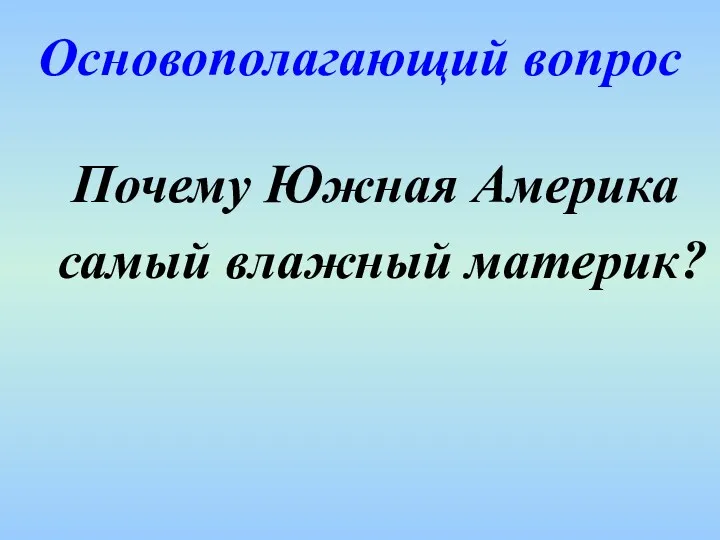 Основополагающий вопрос Почему Южная Америка самый влажный материк?