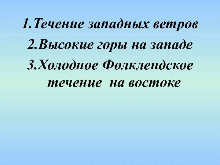 1.Течение западных ветров 2.Высокие горы на западе 3.Холодное Фолклендское течение на востоке