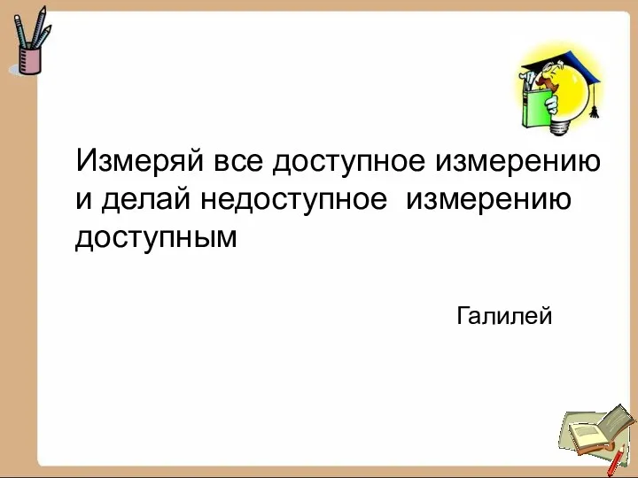 Измеряй все доступное измерению и делай недоступное измерению доступным Галилей