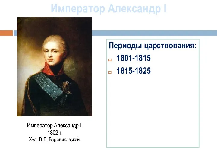 Император Александр I. 1802 г. Худ. В.Л. Боровиковский. Император Александр I Периоды царствования: 1801-1815 1815-1825