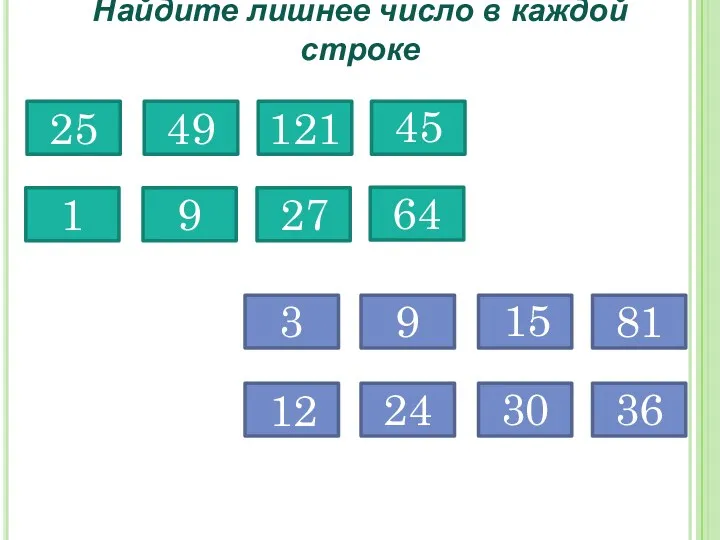 Найдите лишнее число в каждой строке 49 121 25 45