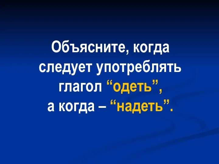 Объясните, когда следует употреблять глагол “одеть”, а когда – “надеть”.