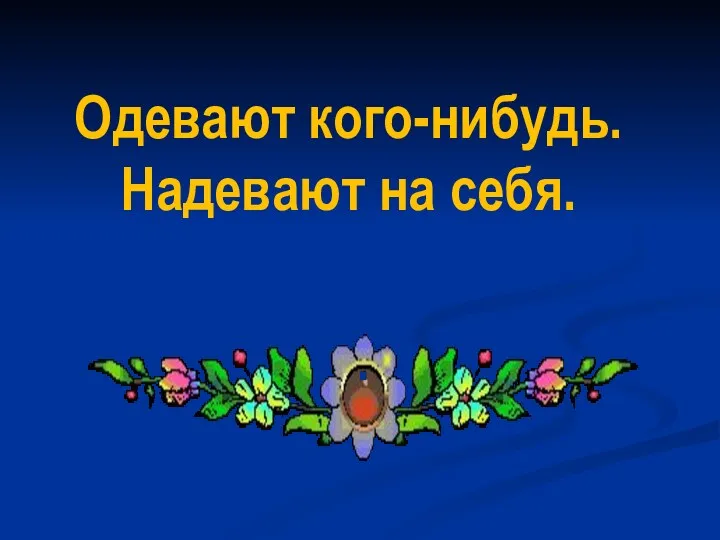 Одевают кого-нибудь. Надевают на себя.