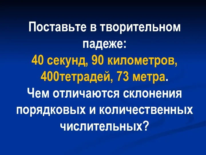 Поставьте в творительном падеже: 40 секунд, 90 километров, 400тетрадей, 73