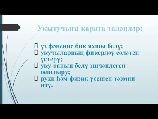 Укытучыга карата таләпләр: үз фәнеңне бик яхшы белү; укучыларның фикерләү