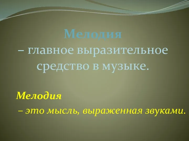 Мелодия – главное выразительное средство в музыке. Мелодия – это мысль, выраженная звуками.