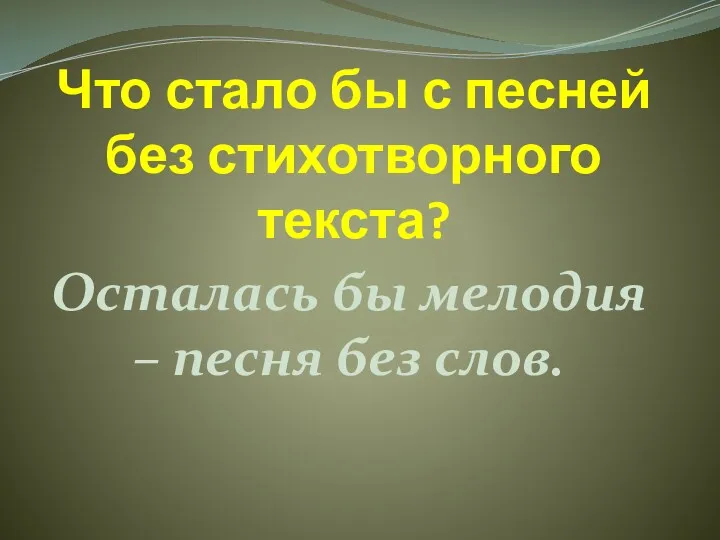 Что стало бы с песней без стихотворного текста? Осталась бы мелодия – песня без слов.