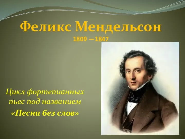 Цикл фортепианных пьес под названием «Песни без слов» Феликс Мендельсон 1809 —1847