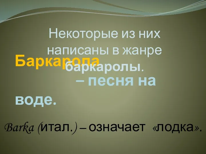 Баркарола – песня на воде. Некоторые из них написаны в