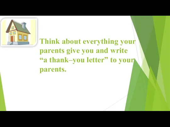 Think about everything your parents give you and write “a thank–you letter” to your parents.