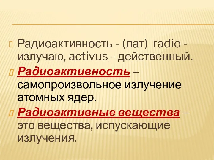 Радиоактивность - (лат) radio - излучаю, aсtivus - действенный. Радиоактивность