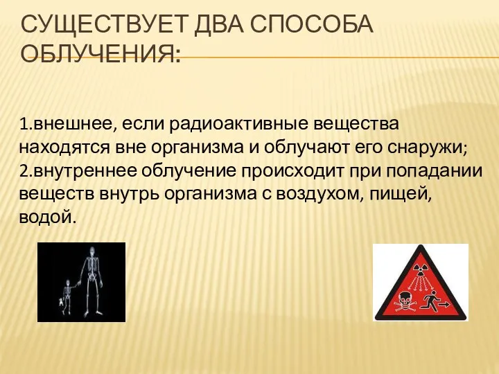 СУЩЕСТВУЕТ ДВА СПОСОБА ОБЛУЧЕНИЯ: 1.внешнее, если радиоактивные вещества находятся вне