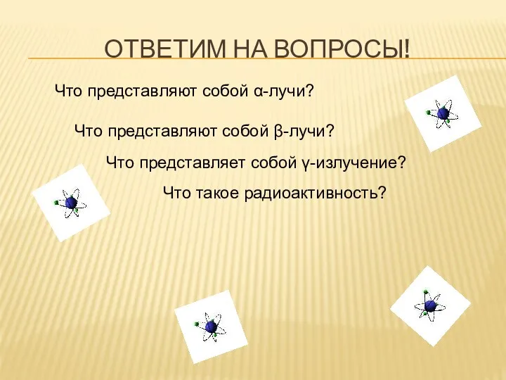 ОТВЕТИМ НА ВОПРОСЫ! Что представляют собой α-лучи? Что представляют собой