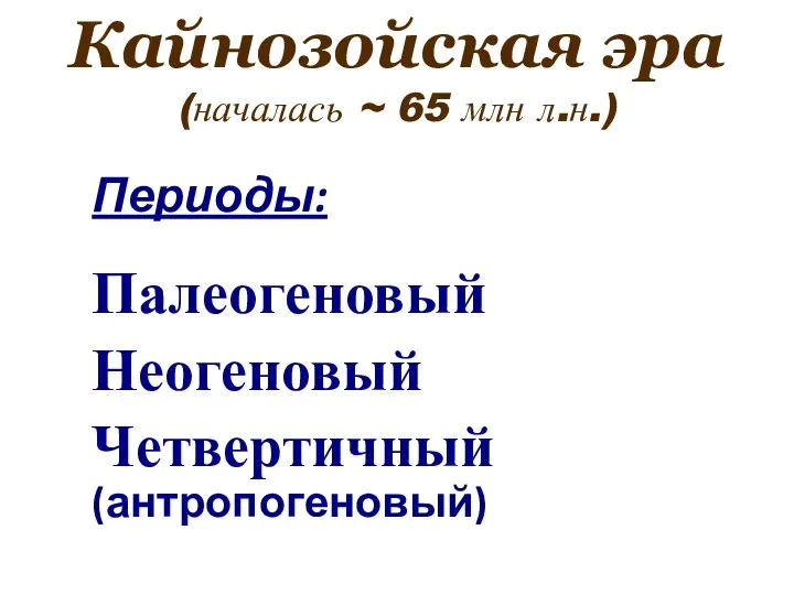 Кайнозойская эра (началась ~ 65 млн л.н.) Периоды: Палеогеновый Неогеновый Четвертичный (антропогеновый)