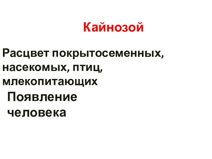 Кайнозой Расцвет покрытосеменных, насекомых, птиц, млекопитающих Появление человека