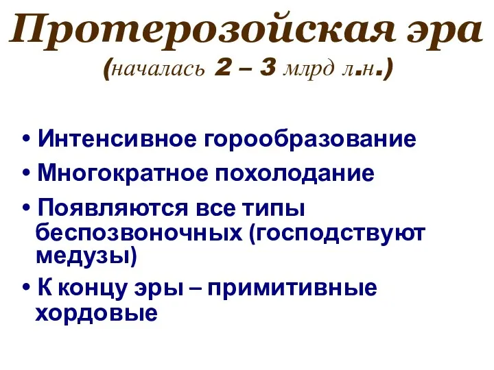 Протерозойская эра (началась 2 – 3 млрд л.н.) Интенсивное горообразование Многократное похолодание Появляются