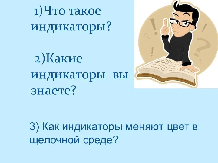 1)Что такое индикаторы? 2)Какие индикаторы вы знаете? 3) Как индикаторы меняют цвет в щелочной среде?