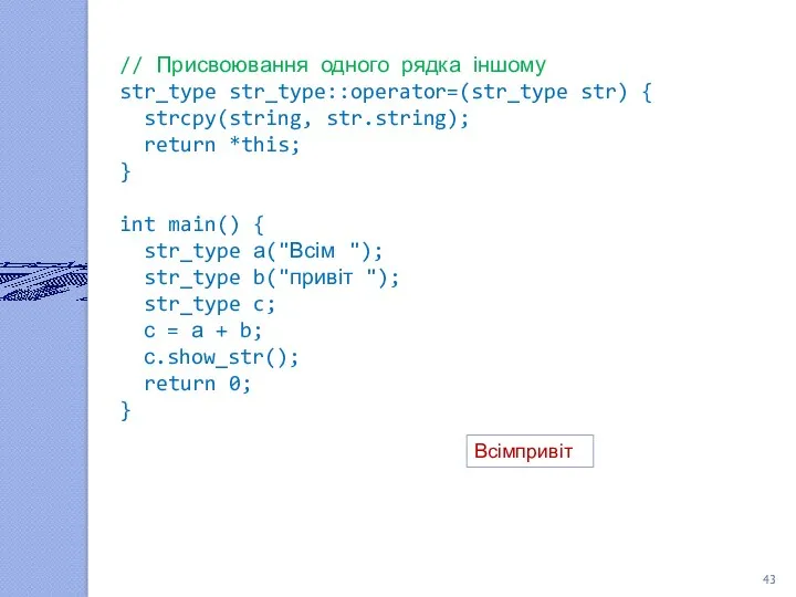 // Присвоювання одного рядка іншому str_type str_type::operator=(str_type str) { strcpy(string, str.string); return *this;