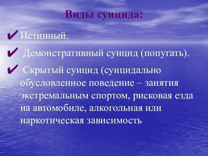 Виды суицида: Истинный. Демонстративный суицид (попугать). Скрытый суицид (суицидально обусловленное