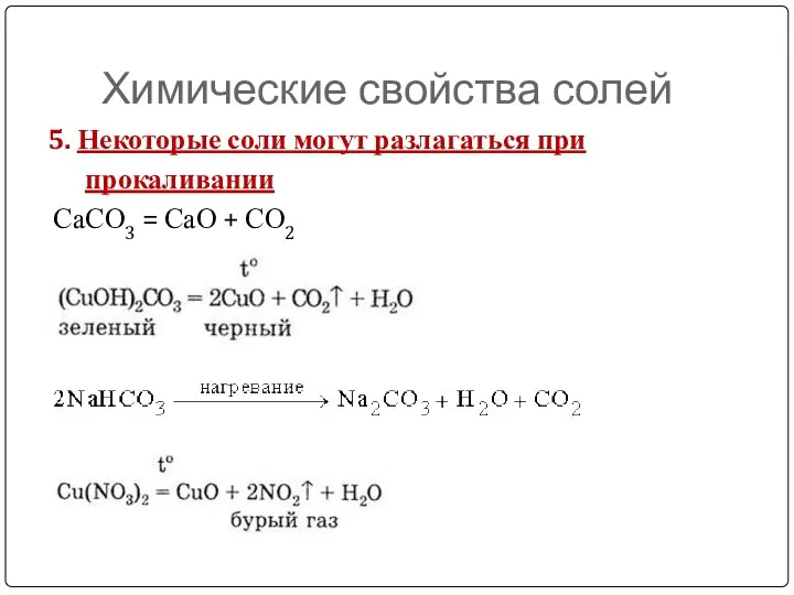 Химические свойства солей 5. Некоторые соли могут разлагаться при прокаливании СаСО3 = СаО + СО2