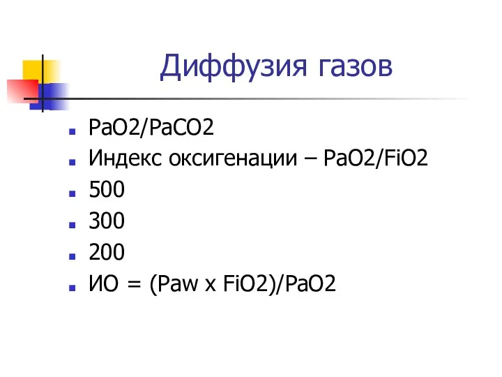 Диффузия газов РаО2/РаСО2 Индекс оксигенации – РаО2/FiO2 500 300 200 ИО = (Рaw х FiO2)/PaO2