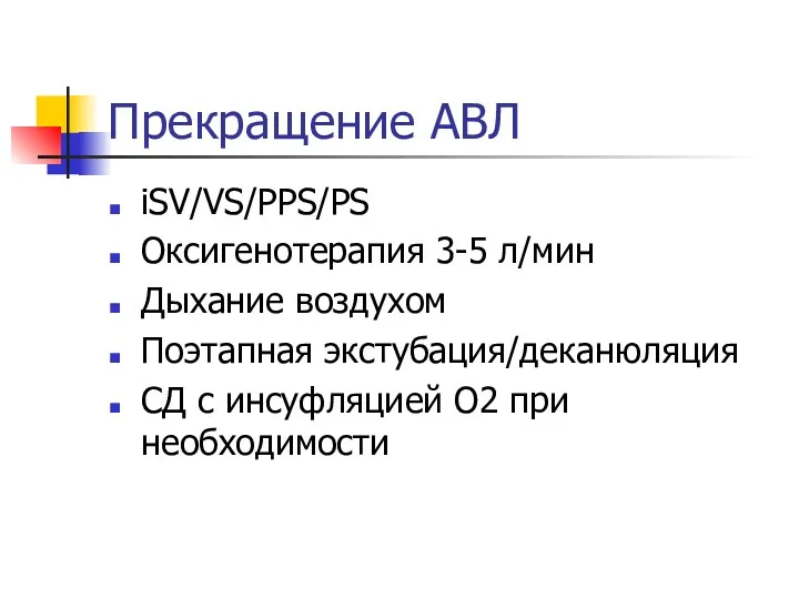 Прекращение АВЛ iSV/VS/PPS/PS Оксигенотерапия 3-5 л/мин Дыхание воздухом Поэтапная экстубация/деканюляция СД с инсуфляцией О2 при необходимости