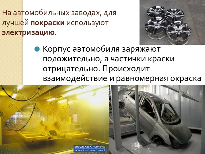 На автомобильных заводах, для лучшей покраски используют электризацию. Корпус автомобиля