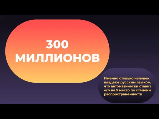 300 МИЛЛИОНОВ Именно столько человек владеют русским языком, что автоматически