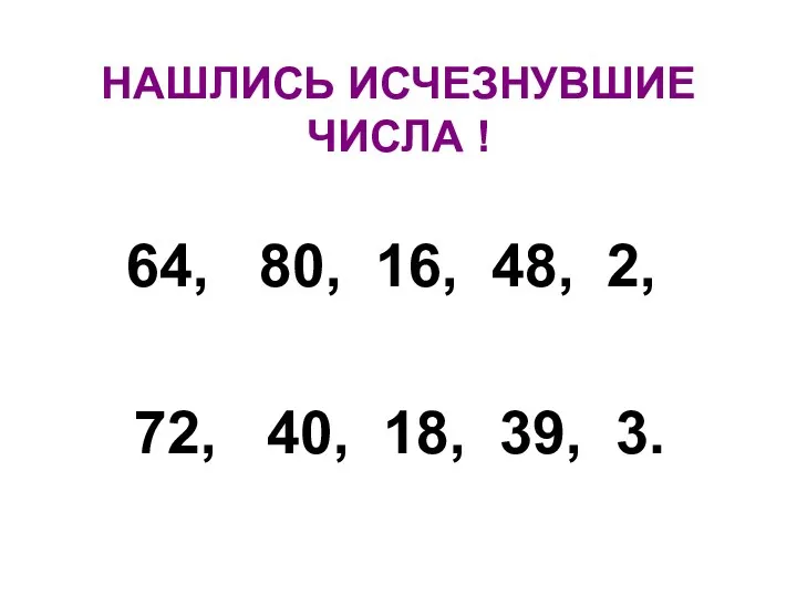 НАШЛИСЬ ИСЧЕЗНУВШИЕ ЧИСЛА ! 64, 80, 16, 48, 2, 72, 40, 18, 39, 3.