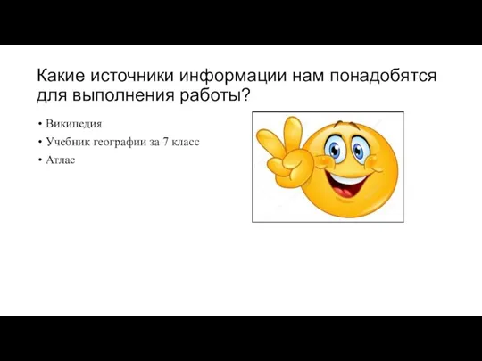 Какие источники информации нам понадобятся для выполнения работы? Википедия Учебник географии за 7 класс Атлас