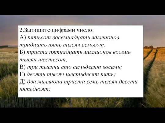 2.Запишите цифрами число: А) пятьсот восемнадцать миллионов тридцать пять тысяч